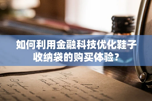 如何利用金融科技优化鞋子收纳袋的购买体验？