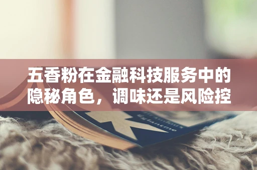 五香粉在金融科技服务中的隐秘角色，调味还是风险控制？