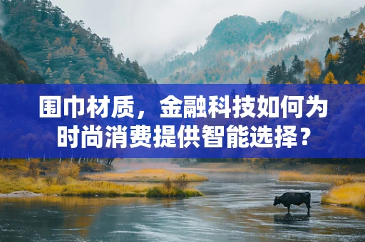 围巾材质，金融科技如何为时尚消费提供智能选择？