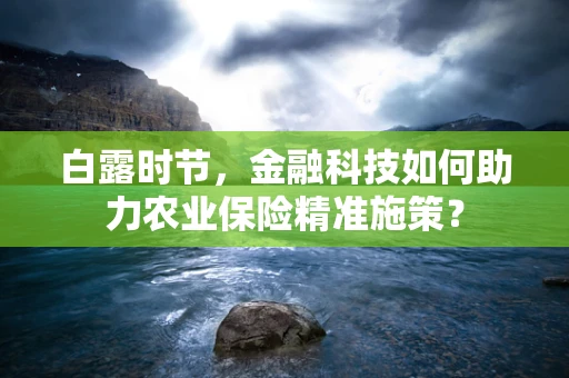 白露时节，金融科技如何助力农业保险精准施策？