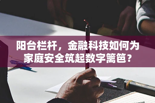 阳台栏杆，金融科技如何为家庭安全筑起数字篱笆？