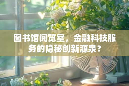 图书馆阅览室，金融科技服务的隐秘创新源泉？