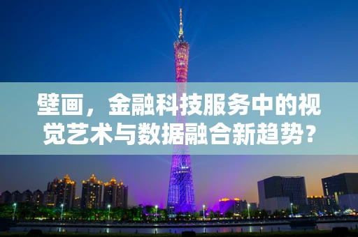 壁画，金融科技服务中的视觉艺术与数据融合新趋势？