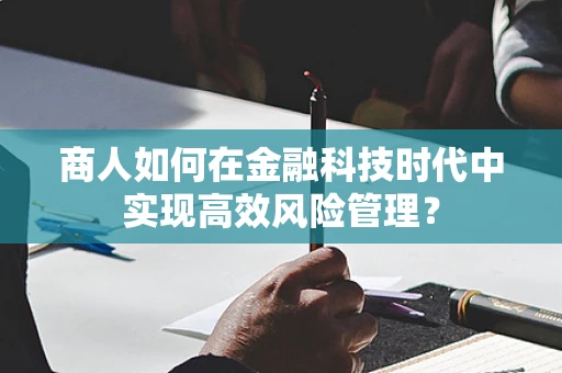 商人如何在金融科技时代中实现高效风险管理？