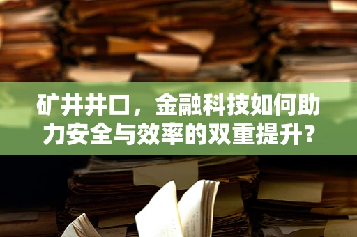 矿井井口，金融科技如何助力安全与效率的双重提升？