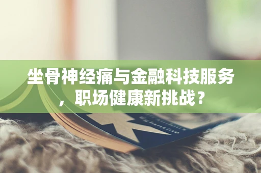 坐骨神经痛与金融科技服务，职场健康新挑战？