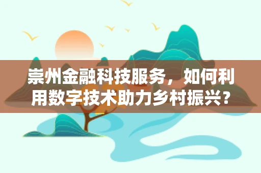 崇州金融科技服务，如何利用数字技术助力乡村振兴？