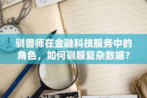 驯兽师在金融科技服务中的角色，如何驯服复杂数据？