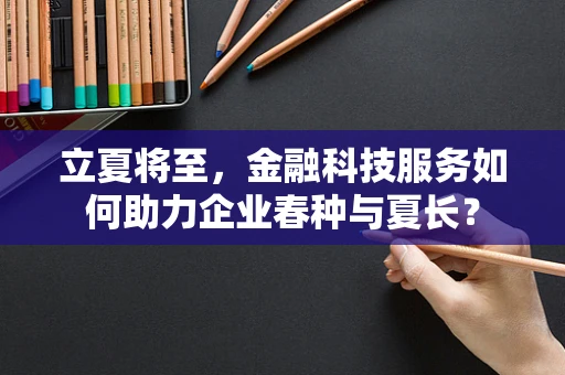 立夏将至，金融科技服务如何助力企业春种与夏长？