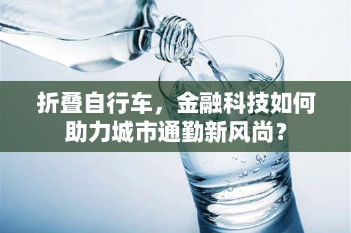 折叠自行车，金融科技如何助力城市通勤新风尚？