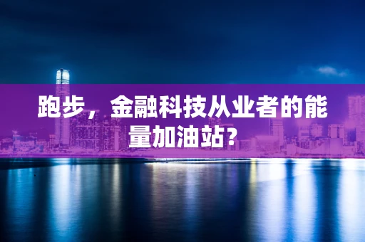 跑步，金融科技从业者的能量加油站？
