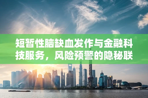 短暂性脑缺血发作与金融科技服务，风险预警的隐秘联系