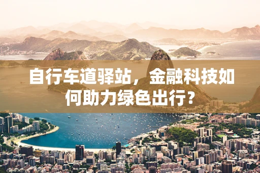 自行车道驿站，金融科技如何助力绿色出行？