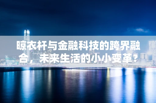 晾衣杆与金融科技的跨界融合，未来生活的小小变革？
