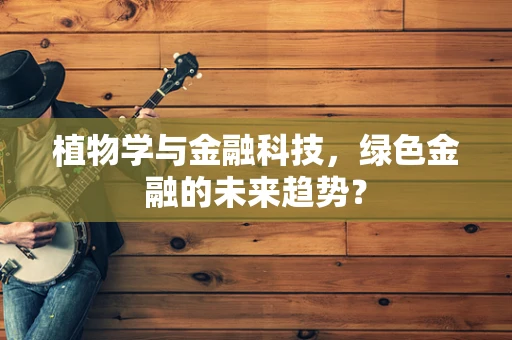 植物学与金融科技，绿色金融的未来趋势？