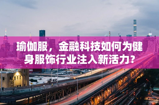 瑜伽服，金融科技如何为健身服饰行业注入新活力？