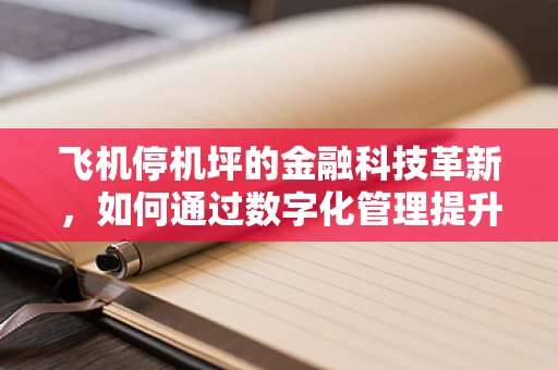飞机停机坪的金融科技革新，如何通过数字化管理提升运营效率？
