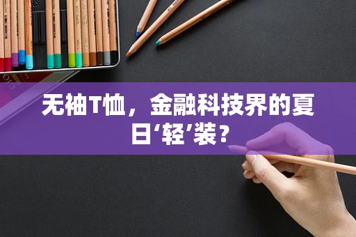 无袖T恤，金融科技界的夏日‘轻’装？