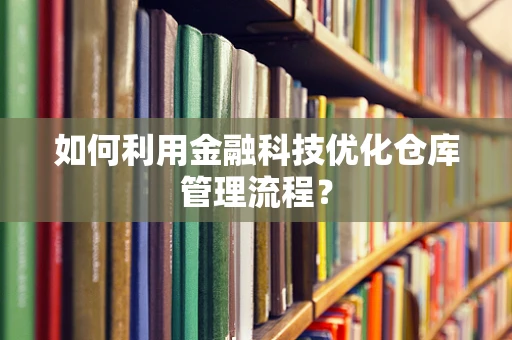 如何利用金融科技优化仓库管理流程？