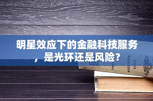 明星效应下的金融科技服务，是光环还是风险？