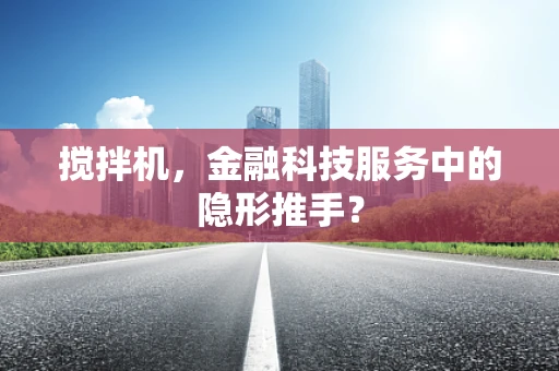 搅拌机，金融科技服务中的隐形推手？