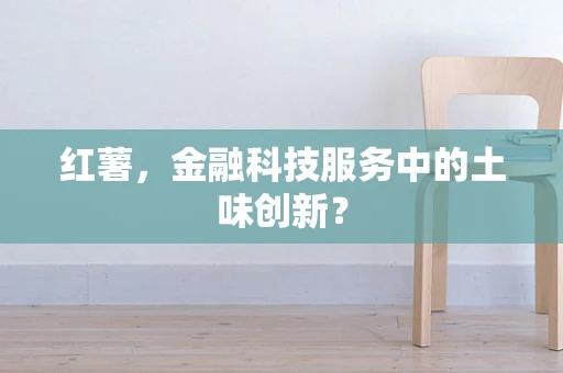 红薯，金融科技服务中的土味创新？