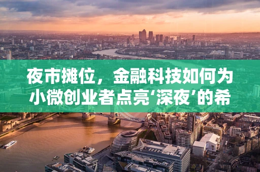 夜市摊位，金融科技如何为小微创业者点亮‘深夜’的希望之光？