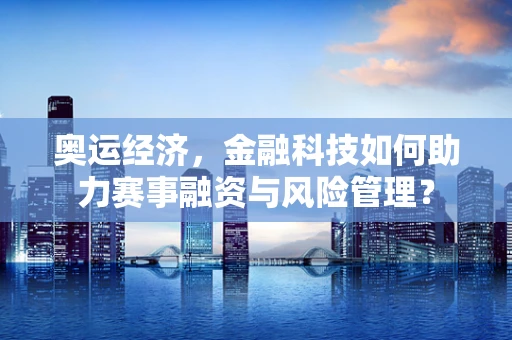奥运经济，金融科技如何助力赛事融资与风险管理？