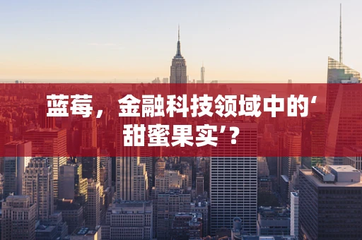 蓝莓，金融科技领域中的‘甜蜜果实’？
