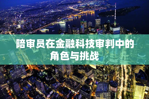 陪审员在金融科技审判中的角色与挑战