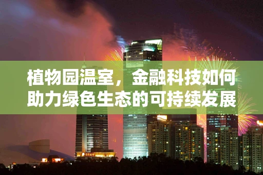植物园温室，金融科技如何助力绿色生态的可持续发展？