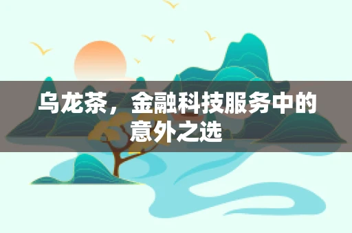 乌龙茶，金融科技服务中的意外之选