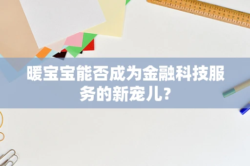 暖宝宝能否成为金融科技服务的新宠儿？