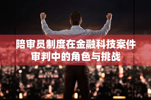 陪审员制度在金融科技案件审判中的角色与挑战
