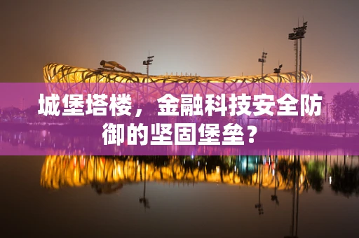 城堡塔楼，金融科技安全防御的坚固堡垒？