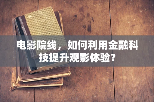 电影院线，如何利用金融科技提升观影体验？