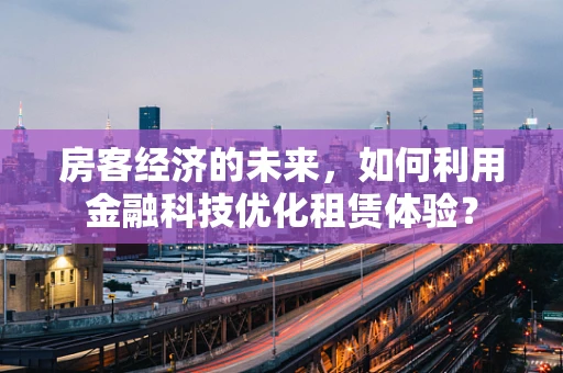 房客经济的未来，如何利用金融科技优化租赁体验？