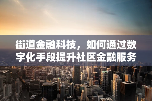 街道金融科技，如何通过数字化手段提升社区金融服务？