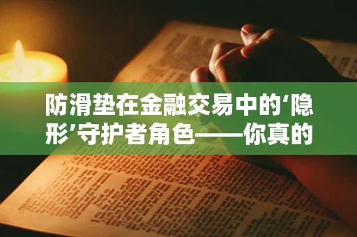 防滑垫在金融交易中的‘隐形’守护者角色——你真的了解它的价值吗？