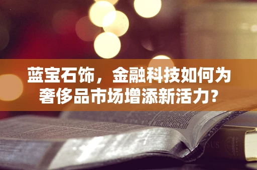 蓝宝石饰，金融科技如何为奢侈品市场增添新活力？