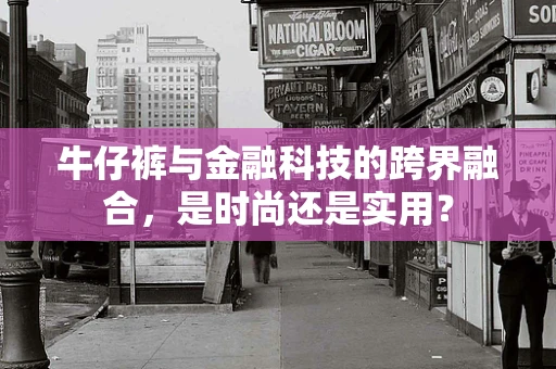 牛仔裤与金融科技的跨界融合，是时尚还是实用？