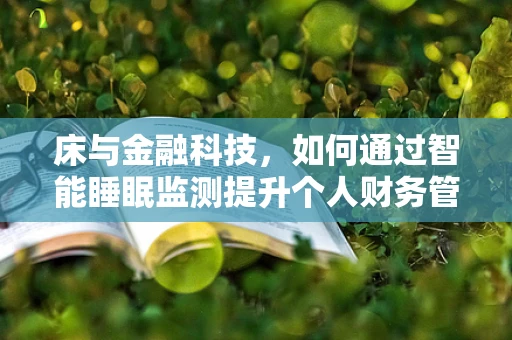 床与金融科技，如何通过智能睡眠监测提升个人财务管理？