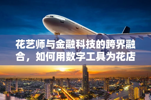 花艺师与金融科技的跨界融合，如何用数字工具为花店注入新活力？
