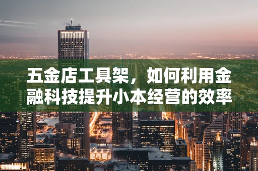 五金店工具架，如何利用金融科技提升小本经营的效率与利润？