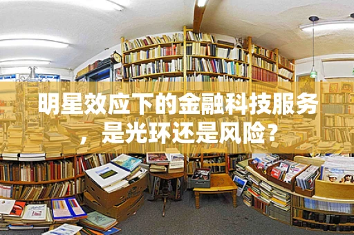明星效应下的金融科技服务，是光环还是风险？