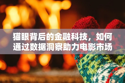 猫眼背后的金融科技，如何通过数据洞察助力电影市场精准营销？