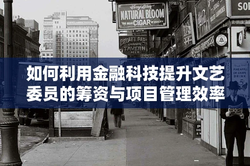 如何利用金融科技提升文艺委员的筹资与项目管理效率？