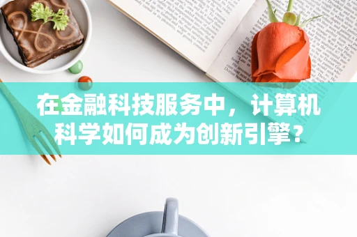 在金融科技服务中，计算机科学如何成为创新引擎？