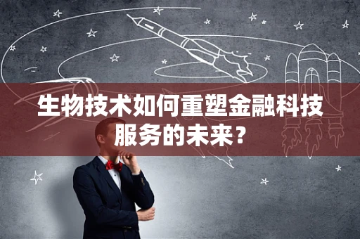 生物技术如何重塑金融科技服务的未来？
