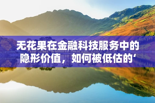 无花果在金融科技服务中的隐形价值，如何被低估的‘果实’？